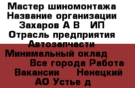 Мастер шиномонтажа › Название организации ­ Захаров А.В., ИП › Отрасль предприятия ­ Автозапчасти › Минимальный оклад ­ 100 000 - Все города Работа » Вакансии   . Ненецкий АО,Устье д.